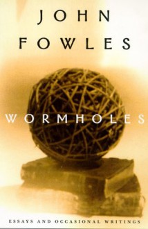 Wormholes: Essays and Occasional Writings - John Fowles