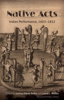 Native Acts: Indian Performance, 1603-1832 - Joshua David Bellin, Laura L. Mielke, Philip J. Deloria