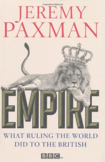 Empire: What Ruling the World Did to the British - Jeremy Paxman