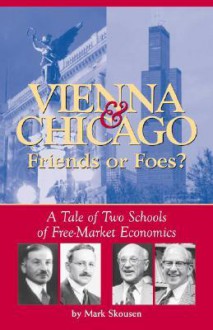 Vienna & Chicago, Friends or Foes?: A Tale of Two Schools of Free-Market Economics - Mark Skousen