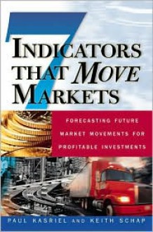 Seven Indicators That Move Markets: Forecasting Future Market Movements for Profitable Investments - Paul Kasriel