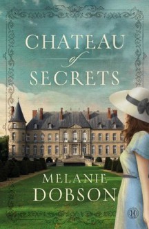 Chateau of Secrets: A Novel - Melanie Dobson