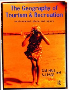 The Geography of Tourism and Recreation: Environment, Place and Space - C. Michael Hall, Stephen J. Page