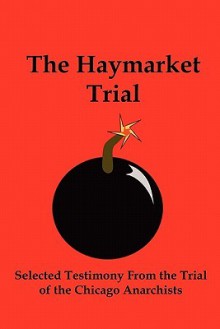 The Haymarket Trial: Selected Testimony from the Trial of the Chicago Anarchists - Albert Parsons, August Spies, Lenny Flank