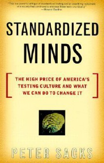 Standardized Minds: The High Price Of America's Testing Culture And What We Can Do To Change It - Peter Sacks