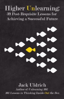 Higher Unlearning: 39 Post-Requisite Lessons for Achieving a Successful Future - Jack Uldrich