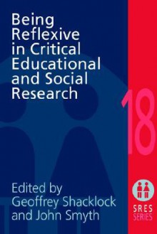 Being Reflexive in Critical Educational and Social Research - Geoffrey Shacklock, John Smyth