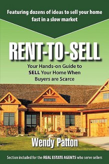 Rent-To-Sell: Your Hands-On Guide to Sell Your Home When Buyers Are Scarce - Wendy Patton