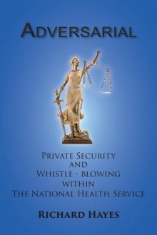 Adversarial - Private Security and Whistle-Blowing Within the Nhs - Richard Hayes