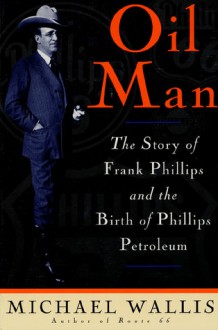 Oil Man: The Story Of Frank Phillips & The Birth Of Phillips Petroleum - Michael Wallis