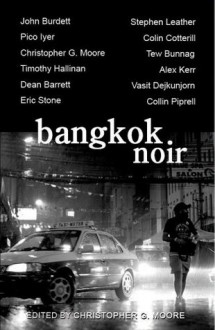 Bangkok Noir - Christopher G. Moore, Stephen Leather, Pico Iyer, Colin Cotterill, Collin Piprell, Eric Stone, Timothy Hallinan, Alex Kerr, Dean Barrett