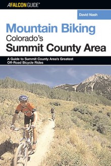 Mountain Biking Colorado's Summit County Area: A Guide to the Summit County Area's Greatest Off-Road Bicycle Rides - David Nash