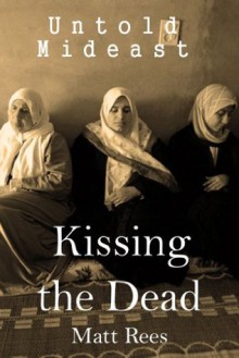 Kissing the Dead: The Revenge of a Betrayed Hamas Leader (Untold Mideast) - Matt Rees