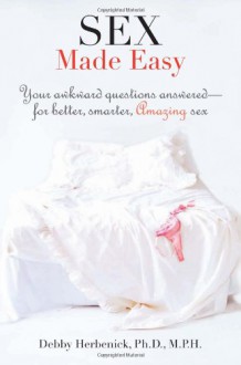 Sex Made Easy: Your Bedside Guide to 100 Sex Problems, Questions, & Crises and How to Handle Them Like an Expert - Debby Herbenick