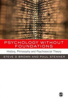 Psychology Without Foundations: History, Philosophy and Psychosocial Theory - Steven D. Brown, Paul Stenner