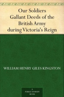 Our Soldiers Gallant Deeds of the British Army during Victoria's Reign - W.H.G. Kingston