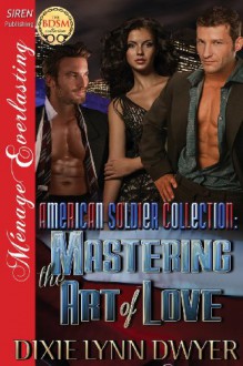 The American Soldier Collection 2: Mastering the Art of Love (Siren Publishing Menage Everlasting) - Dixie Lynn Dwyer