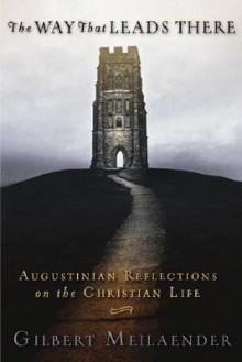 The Way That Leads There: Augustinian Reflections on the Christian Life - Gilbert Meilaender