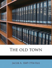 The Old Town - Jacob A. Riis, Janne Klerk, Tom Buk-Swienty, Anne Marie Nielsen