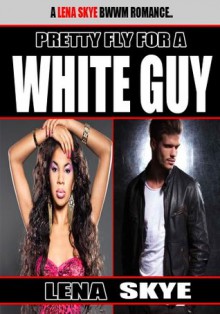 Pretty Fly For a White Guy (BWWM Interracial Romance) - Lena Skye