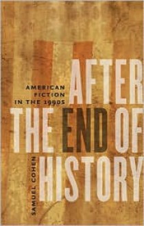 After the End of History: American Fiction in the 1990s - Samuel Cohen