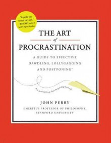 The Art of Procrastination: A Guide to Effective Dawdling, Lollygagging and Postponing - John R. Perry 1