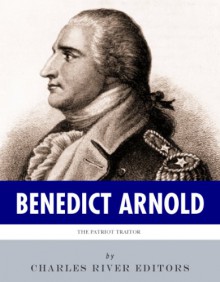 The Patriot Traitor: The Life and Legacy of Benedict Arnold - Charles River Editors