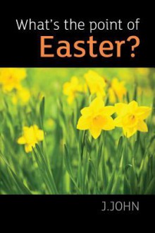 What's the Point of Easter? - J. John