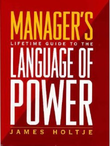 Manager's Lifetime Guide to the Language of Power - James Holtje