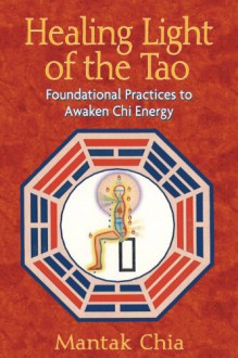 Healing Light of the Tao: Foundational Practices to Awaken Chi Energy - Mantak Chia