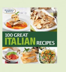 100 Great Italian Recipes: delicious recipes for more than 100 Italian favorites - Academia Barilla