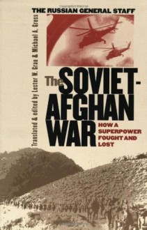 The Soviet-Afghan War: How a Superpower Fought and Lost - Lester W. Grau, Michael A. Gress, Theodore C. Mataxis