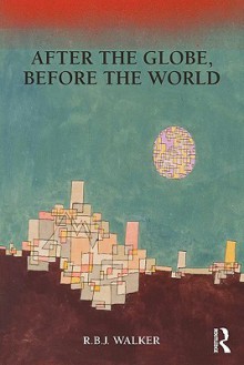 After the Globe, Before the World - R.B.J. Walker