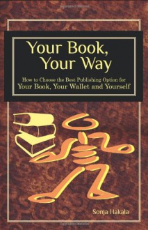 Your Book, Your Way: How to Choose the Best Publishing Option for Your Book, Your Wallet and You - Sonja Hakala