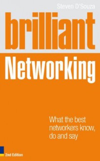 Brilliant Networking 2e: What The Best Networkers Know, Say and Do (Brilliant Business) - Steven D'souza