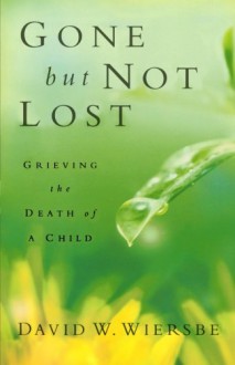 Gone But Not Lost: Grieving the Death of a Child - David W. Wiersbe