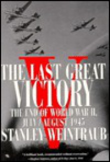 Last Great Victory: The End of World War II - Stanley Weintraub