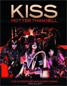 Kiss: Hotter than Hell--The Stories Behind Every Song - Paul Elliott