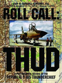 Roll Call: THUD: A Photographic Record of the Republic F-105 Thunderchief (Schiffer Military/Aviation History) - John M. Campbell, Michael Hill