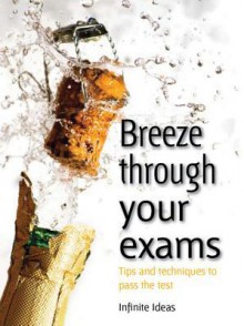 Breeze Through Your Exams: Tips and Techniques to Pass the Test - Infinite Ideas