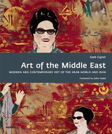 Art of the Middle East: Modern and Contemporary Art of the Arab World and Iran - Saeb Eigner, Zaha Hadid