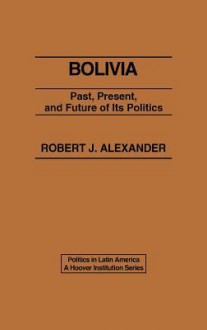 Bolivia: Past, Present, and Future of Its Politics - Robert Jackson Alexander, Unknown, Robert Wesson