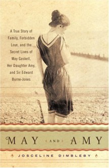 May and Amy: A True Story of Family, Forbidden Love, and the Secret Lives of May Gaskell, Her Daughter Amy, and Sir Edward Burne-Jones - Josceline Dimbleby