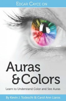 Edgar Cayce on Auras & Colors: Learn to Understand Color and See Auras - Kevin J. Todeschi, Carol Ann Liaros