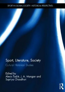 Sport, Literature, Society: Cultural Historical Studies - Alexis Tadie, J.A. Mangan, Supriya Chaudhuri