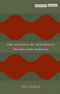 The Politics of Aesthetics: Nationalism, Gender, Romanticism - Marc Redfield, Gloria Rand