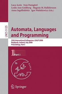 Automata, Languages and Programming: 35th International Colloquium, Icalp 2008 Reykjavik, Iceland, July 7-11, 2008 Proceedings, Part I - Luca Aceto, Ivan Damgaard, Leslie Ann Goldberg, Magnus M. Halldorsson, Anna Ingólfsdóttir, Igor Walukiewicz