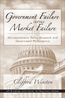 Government Failure Versus Market Failure: Microeconomics Policy Research and Government Performance - Clifford Winston