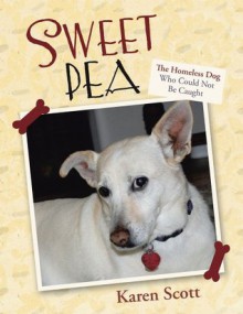 Sweet Pea: The Homeless Dog Who Could Not Be Caught - Karen Scott