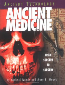 Ancient Medicine: From Sorcery to Surgery - Michael Woods, Mary B. Woods